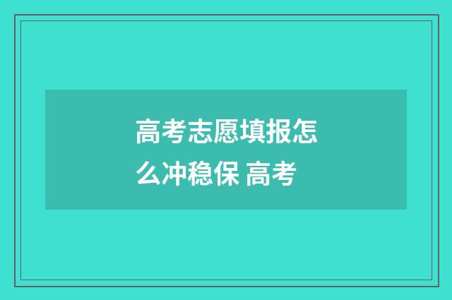 高考志愿填报怎么冲稳保 高考