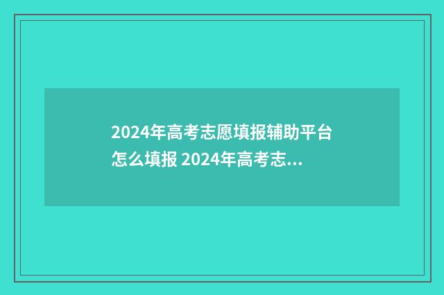 2024年高考志愿填报辅助平台怎么填报 2024年高考志愿填报卡