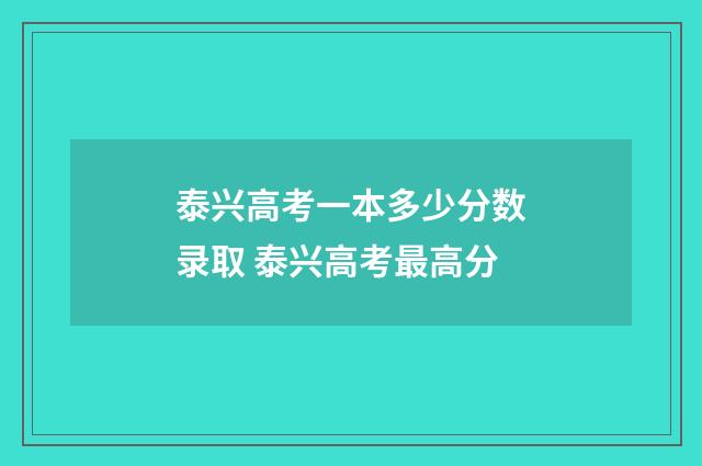 泰兴高考一本多少分数录取 泰兴高考最高分