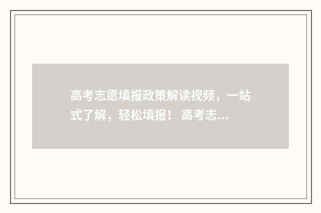 高考志愿填报政策解读视频，一站式了解，轻松填报！ 高考志愿填报政审过不了填学哪些专业