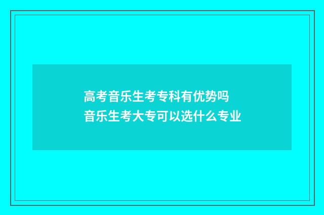 高考音乐生考专科有优势吗 音乐生考大专可以选什么专业
