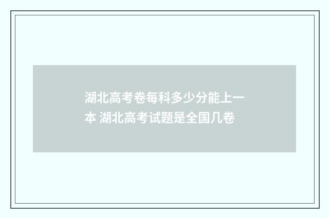 湖北高考卷每科多少分能上一本 湖北高考试题是全国几卷