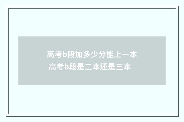 高考b段加多少分能上一本 高考b段是二本还是三本