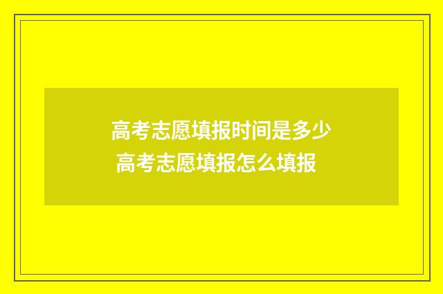 高考志愿填报时间是多少 高考志愿填报怎么填报