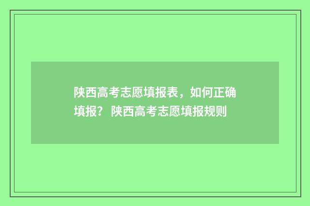 陕西高考志愿填报表，如何正确填报？ 陕西高考志愿填报规则