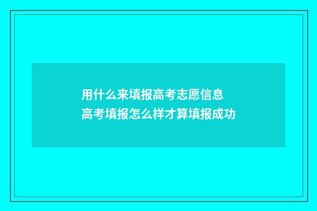 用什么来填报高考志愿信息 高考填报怎么样才算填报成功