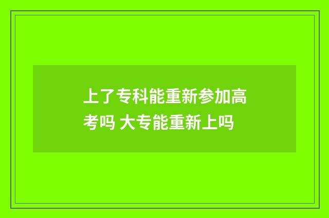 上了专科能重新参加高考吗 大专能重新上吗