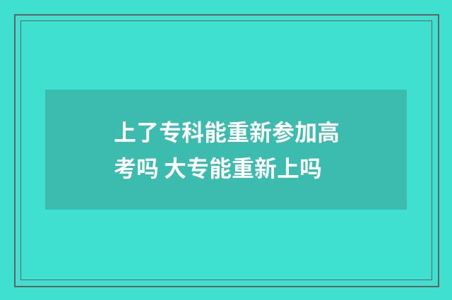 上了专科能重新参加高考吗 大专能重新上吗