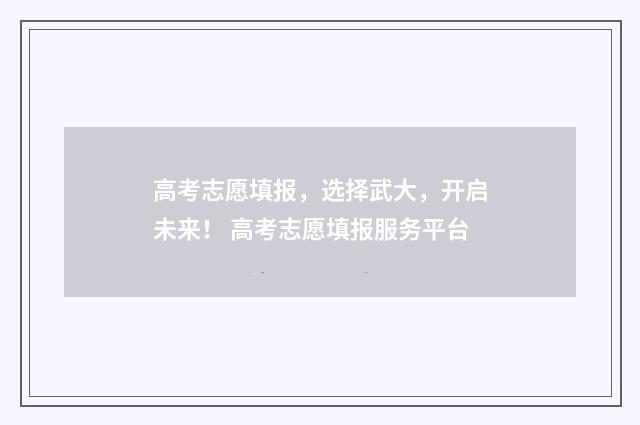高考志愿填报,选择武大,开启未来! 高考志愿填报服务平台