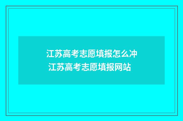 江苏高考志愿填报怎么冲 江苏高考志愿填报网站