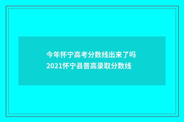 今年怀宁高考分数线出来了吗 2021怀宁县普高录取分数线