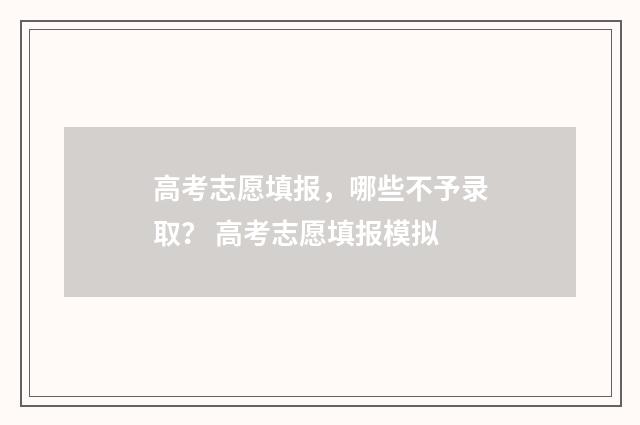 高考志愿填报，哪些不予录取？ 高考志愿填报模拟