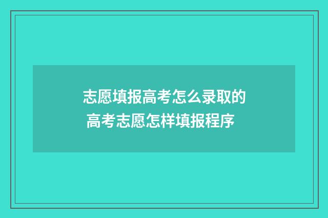 志愿填报高考怎么录取的 高考志愿怎样填报程序