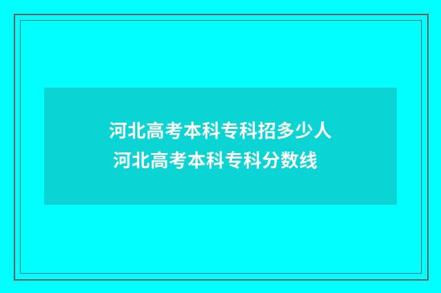 河北高考本科专科招多少人 河北高考本科专科分数线