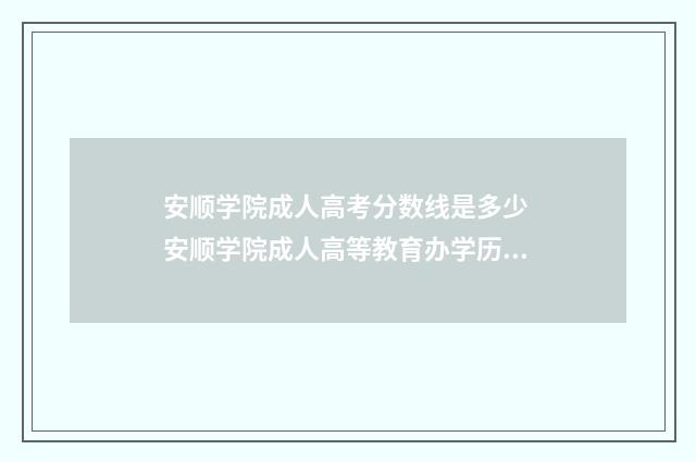 安顺学院成人高考分数线是多少 安顺学院成人高等教育办学历史