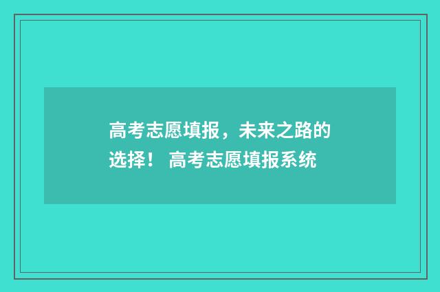 高考志愿填报,未来之路的选择! 高考志愿填报系统