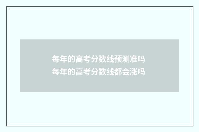 每年的高考分数线预测准吗 每年的高考分数线都会涨吗