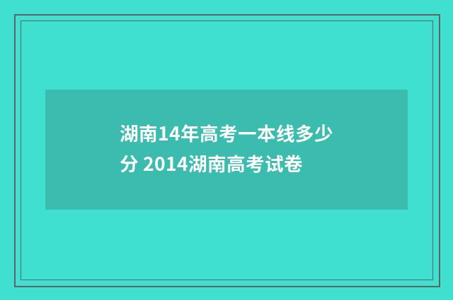 湖南14年高考一本线多少分 2014湖南高考试卷