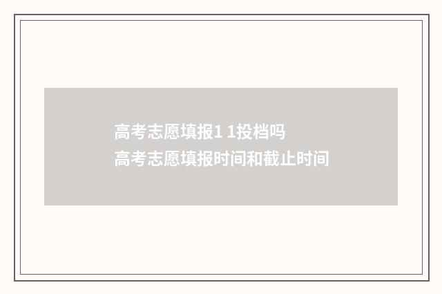 高考志愿填报1 1投档吗 高考志愿填报时间和截止时间