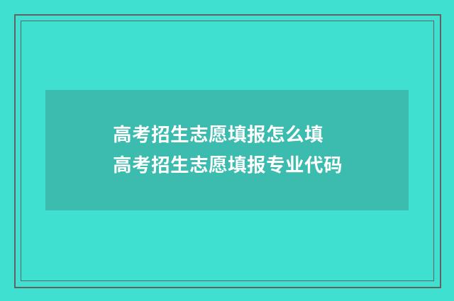 高考招生志愿填报怎么填 高考招生志愿填报专业代码
