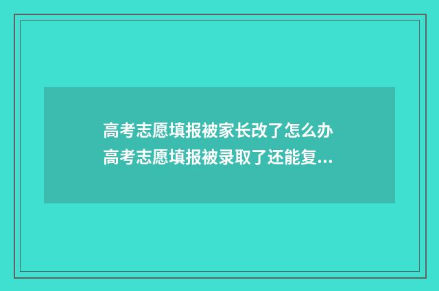高考志愿填报被家长改了怎么办 高考志愿填报被录取了还能复读吗