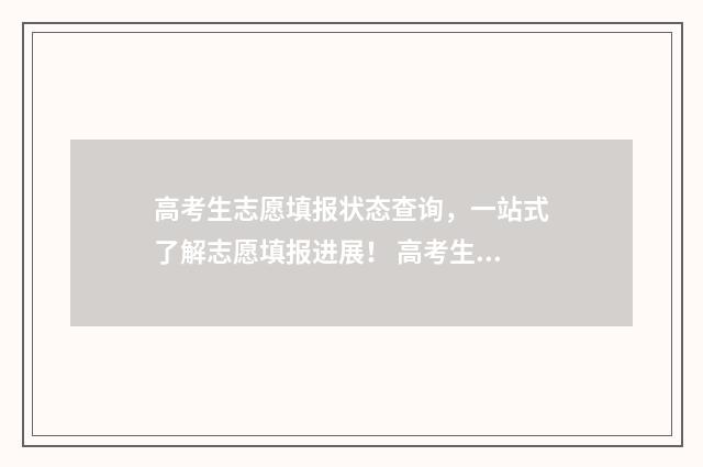 高考生志愿填报状态查询,一站式了解志愿填报进展! 高考生志愿填报专业的选择