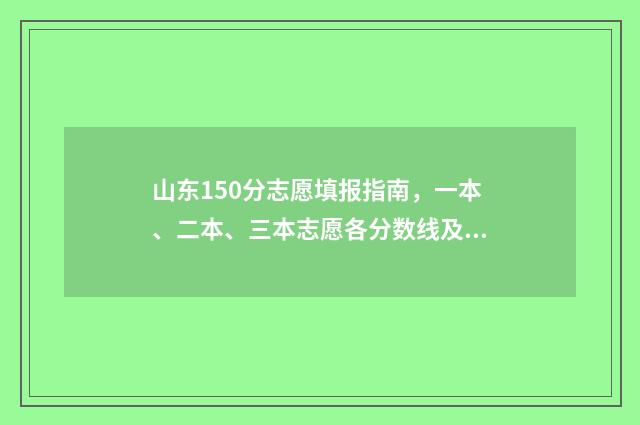 山东150分志愿填报指南，一本、二本、三本志愿各分数线及院校推荐 山东省高考150分能上大专吗
