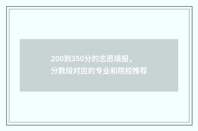 200到350分的志愿填报,分数段对应的专业和院校推荐