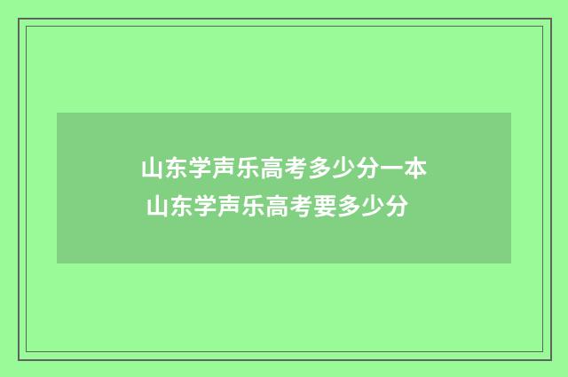 山东学声乐高考多少分一本 山东学声乐高考要多少分