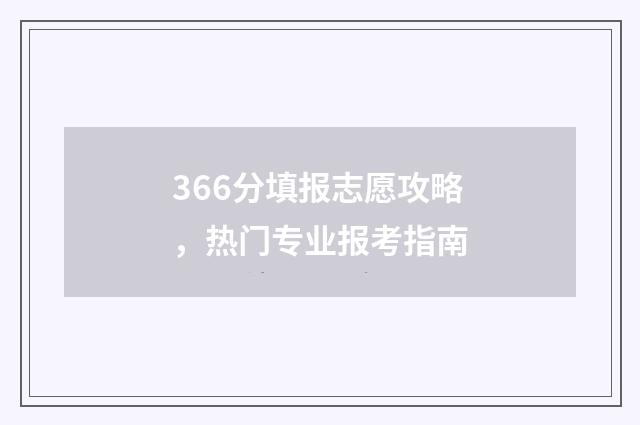 366分填报志愿攻略，热门专业报考指南
