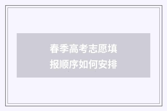 春季高考志愿填报顺序如何安排