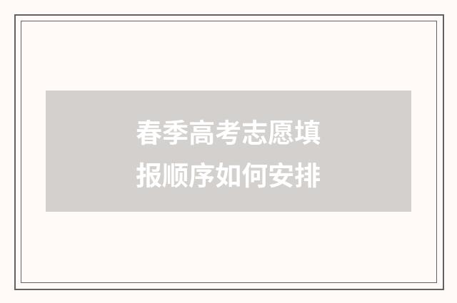 春季高考志愿填报顺序如何安排