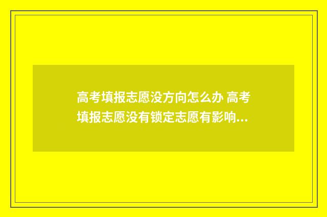 高考填报志愿没方向怎么办 高考填报志愿没有锁定志愿有影响吗