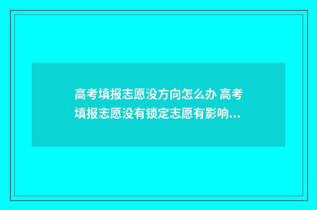 高考填报志愿没方向怎么办 高考填报志愿没有锁定志愿有影响吗