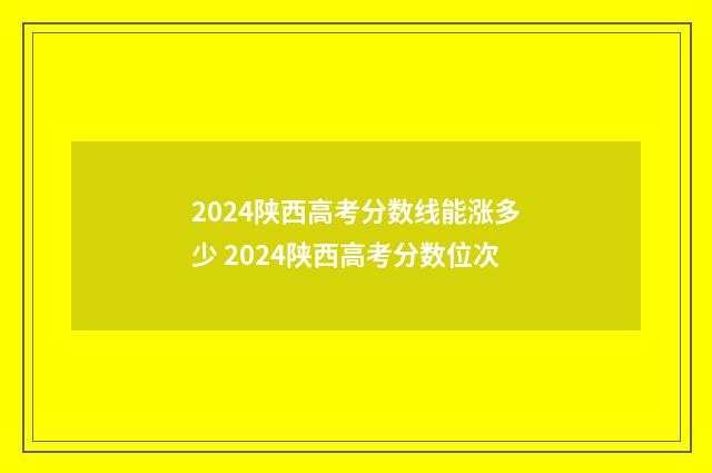 2024陕西高考分数线能涨多少 2024陕西高考分数位次