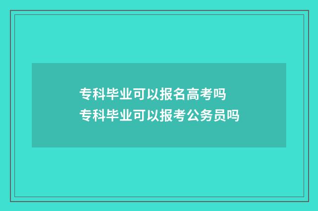 专科毕业可以报名高考吗 专科毕业可以报考公务员吗