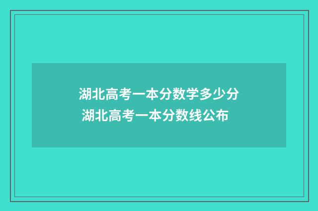 湖北高考一本分数学多少分 湖北高考一本分数线公布