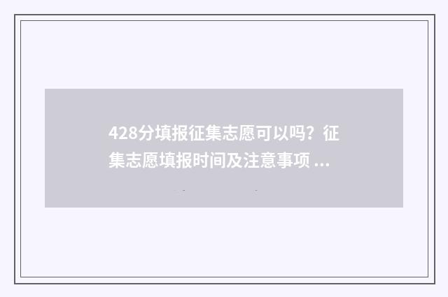428分填报征集志愿可以吗?征集志愿填报时间及注意事项 2021征集志愿填报技巧