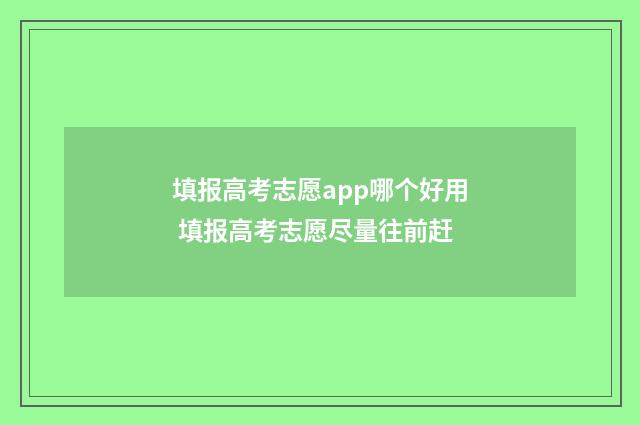 填报高考志愿app哪个好用 填报高考志愿尽量往前赶