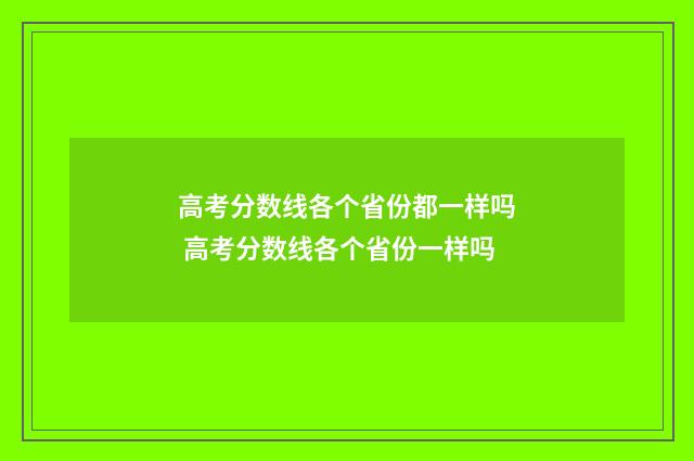 高考分数线各个省份都一样吗 高考分数线各个省份一样吗