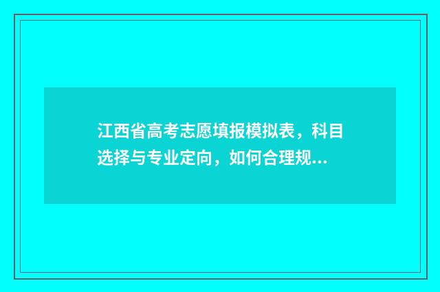江西省高考志愿填报模拟表，科目选择与专业定向，如何合理规划未来？ 高考报志愿