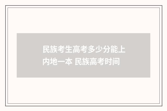 民族考生高考多少分能上内地一本 民族高考时间