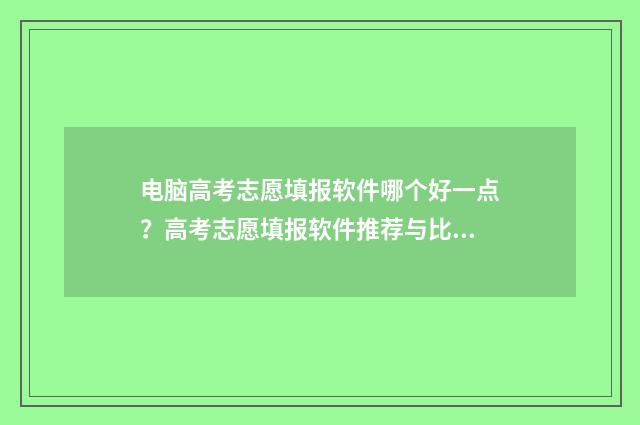 电脑高考志愿填报软件哪个好一点？高考志愿填报软件推荐与比较 电脑高考志愿填报怎么登进去