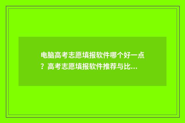 电脑高考志愿填报软件哪个好一点?高考志愿填报软件推荐与比较 电脑高考志愿填报怎么登进去