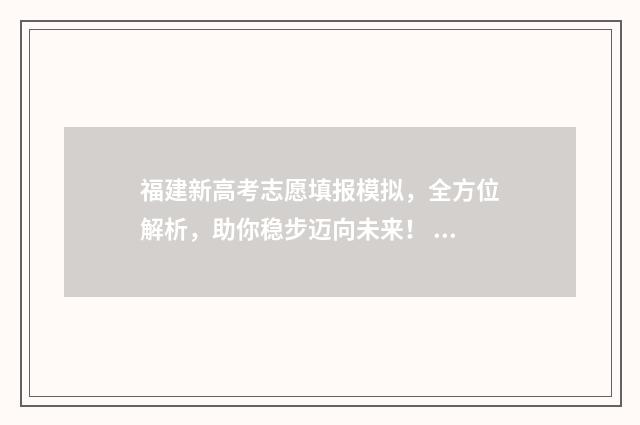 福建新高考志愿填报模拟，全方位解析，助你稳步迈向未来！ 福建新高考志愿填报