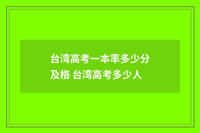 台湾高考一本率多少分及格 台湾高考多少人
