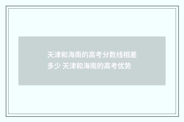 天津和海南的高考分数线相差多少 天津和海南的高考优势