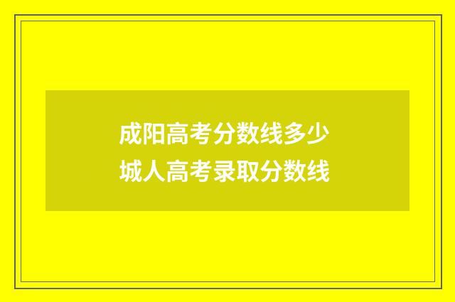 成阳高考分数线多少 城人高考录取分数线