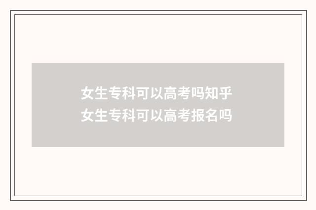 女生专科可以高考吗知乎 女生专科可以高考报名吗