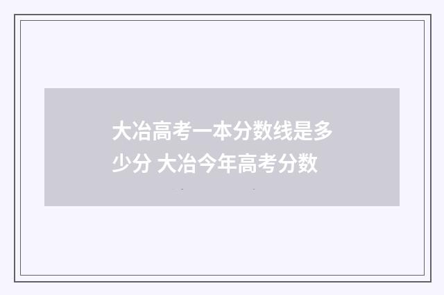 大冶高考一本分数线是多少分 大冶今年高考分数